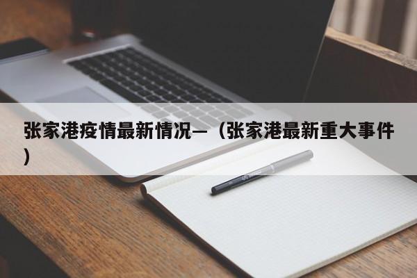 张家港疫情最新情况—（张家港最新重大事件）