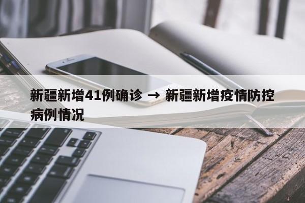新疆新增41例确诊 → 新疆新增疫情防控病例情况
