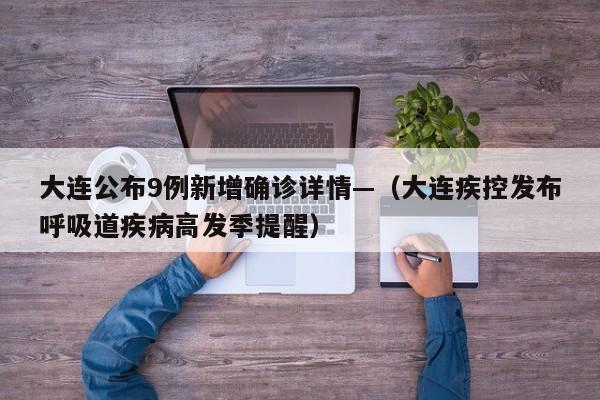 大连公布9例新增确诊详情—（大连疾控发布呼吸道疾病高发季提醒）