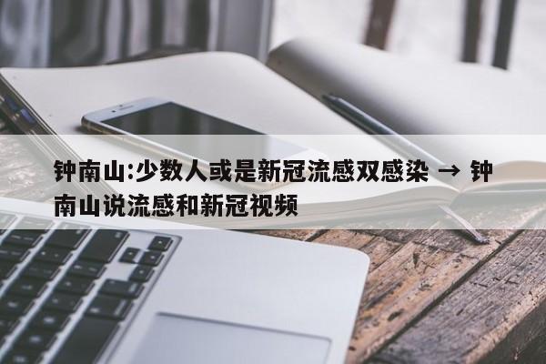 钟南山:少数人或是新冠流感双感染 → 钟南山说流感和新冠视频
