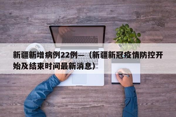 新疆新增病例22例—（新疆新冠疫情防控开始及结束时间最新消息）