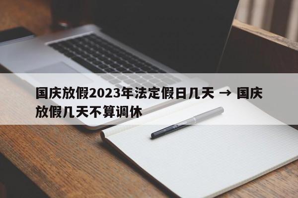 国庆放假2023年法定假日几天 → 国庆放假几天不算调休