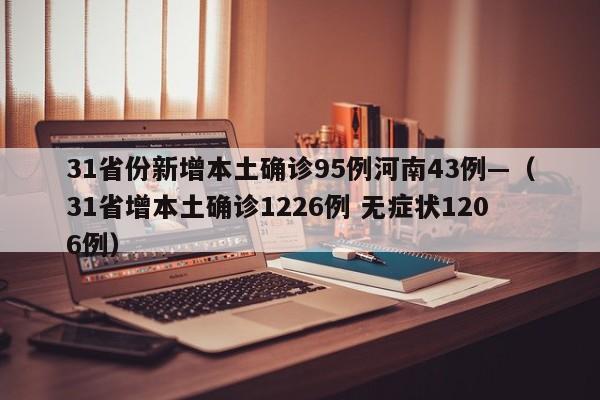 31省份新增本土确诊95例河南43例—（31省增本土确诊1226例 无症状1206例）