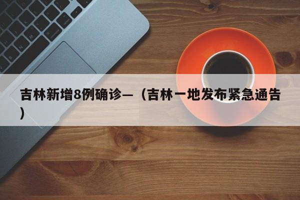 吉林新增8例确诊—（吉林一地发布紧急通告）