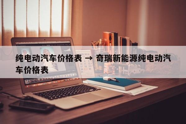 纯电动汽车价格表 → 奇瑞新能源纯电动汽车价格表