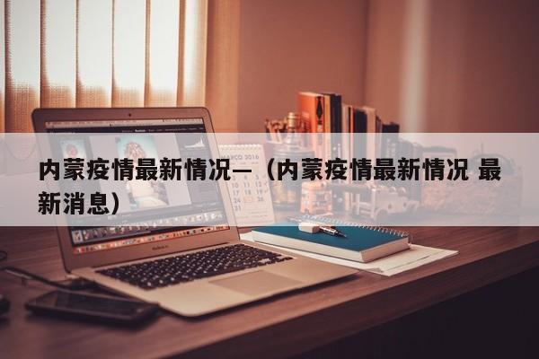 内蒙疫情最新情况—（内蒙疫情最新情况 最新消息）