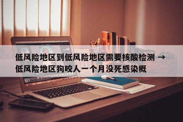 低风险地区到低风险地区需要核酸检测 → 低风险地区狗咬人一个月没死感染概