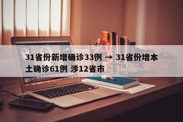 31省份新增确诊33例 → 31省份增本土确诊61例 涉12省市