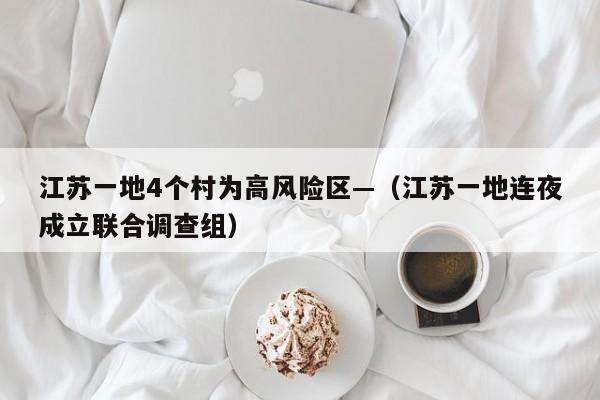 江苏一地4个村为高风险区—（江苏一地连夜成立联合调查组）