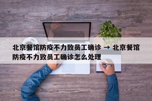 北京餐馆防疫不力致员工确诊 → 北京餐馆防疫不力致员工确诊怎么处理