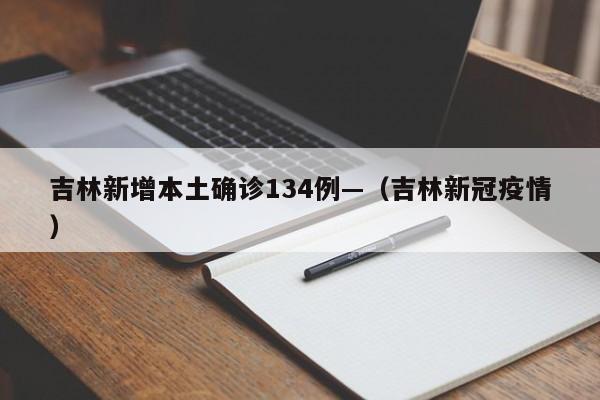吉林新增本土确诊134例—（吉林新冠疫情）