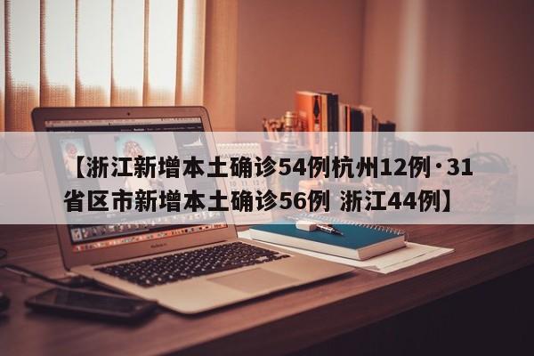 【浙江新增本土确诊54例杭州12例·31省区市新增本土确诊56例 浙江44例】