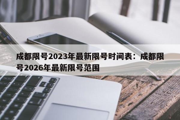 成都限号2023年最新限号时间表：成都限号2026年最新限号范围