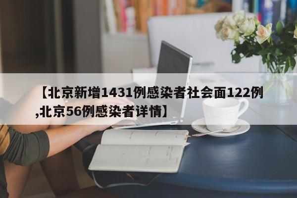 【北京新增1431例感染者社会面122例,北京56例感染者详情】