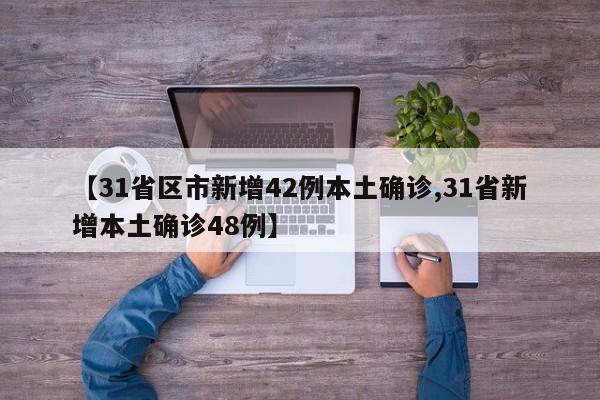 【31省区市新增42例本土确诊,31省新增本土确诊48例】