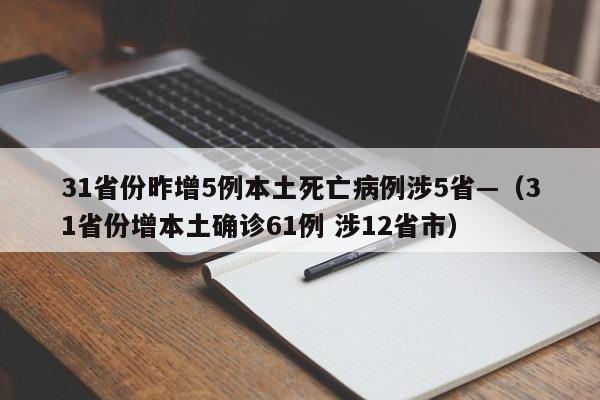 31省份昨增5例本土死亡病例涉5省—（31省份增本土确诊61例 涉12省市）