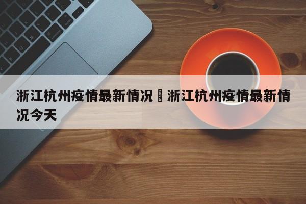 浙江杭州疫情最新情况›浙江杭州疫情最新情况今天