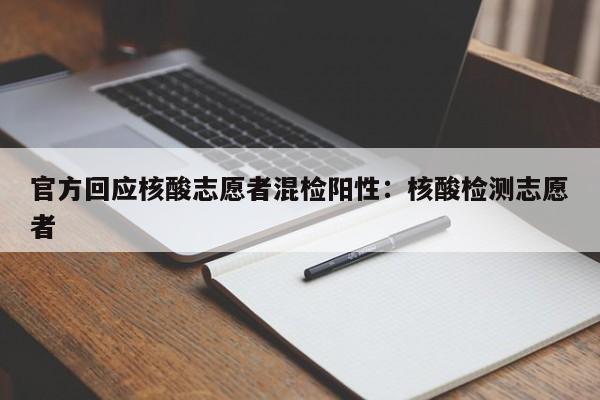 官方回应核酸志愿者混检阳性：核酸检测志愿者
