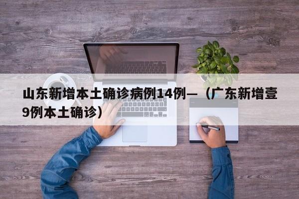 山东新增本土确诊病例14例—（广东新增壹9例本土确诊）