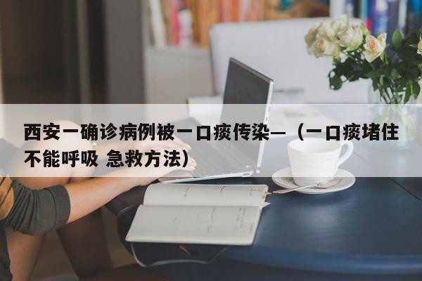 西安一确诊病例被一口痰传染—（一口痰堵住不能呼吸 急救方法）