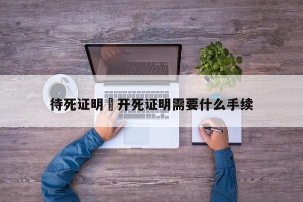 待死证明›开死证明需要什么手续
