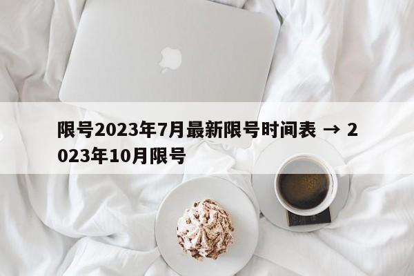 限号2023年7月最新限号时间表 → 2023年10月限号