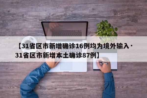 【31省区市新增确诊16例均为境外输入·31省区市新增本土确诊87例】