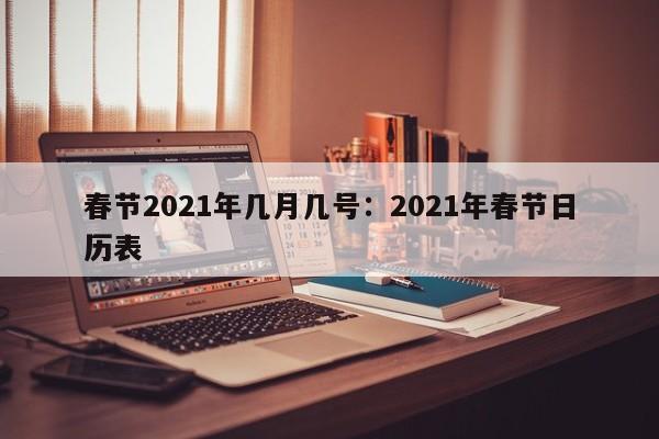 春节2021年几月几号：2021年春节日历表