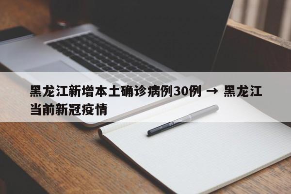 黑龙江新增本土确诊病例30例 → 黑龙江当前新冠疫情