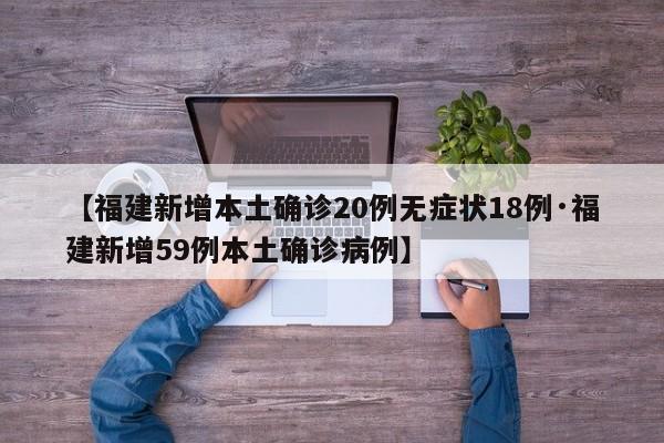 【福建新增本土确诊20例无症状18例·福建新增59例本土确诊病例】
