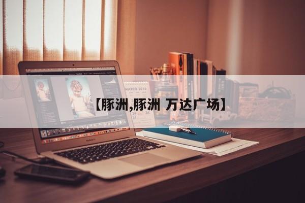 【豚洲,豚洲 万达广场】
