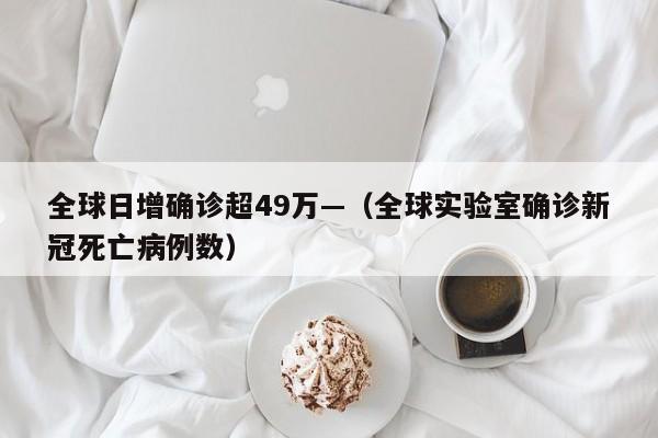 全球日增确诊超49万—（全球实验室确诊新冠死亡病例数）