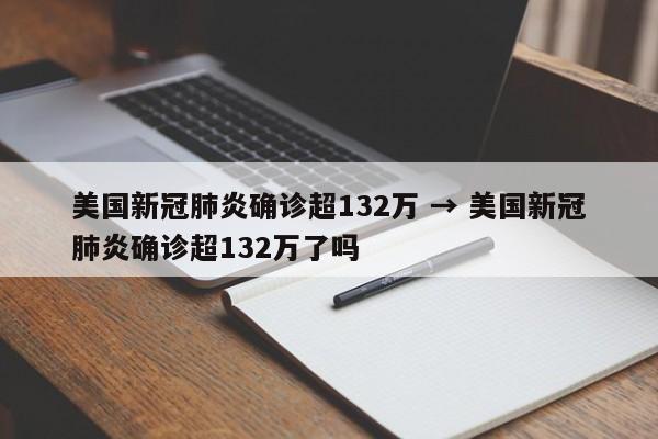 美国新冠肺炎确诊超132万 → 美国新冠肺炎确诊超132万了吗