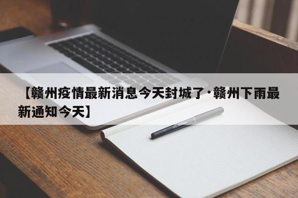 【赣州疫情最新消息今天封城了·赣州下雨最新通知今天】