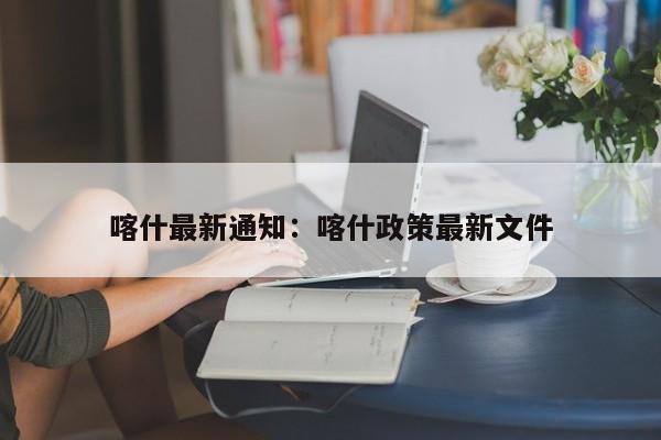 喀什最新通知：喀什政策最新文件