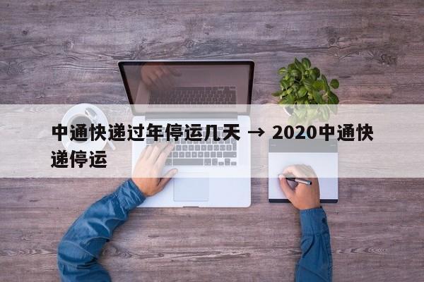 中通快递过年停运几天 → 2020中通快递停运