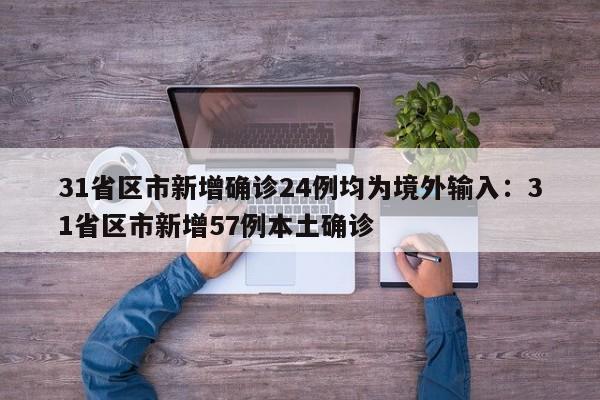31省区市新增确诊24例均为境外输入：31省区市新增57例本土确诊