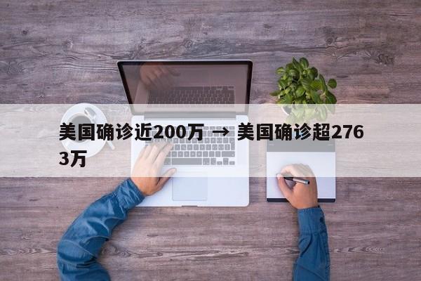 美国确诊近200万 → 美国确诊超2763万