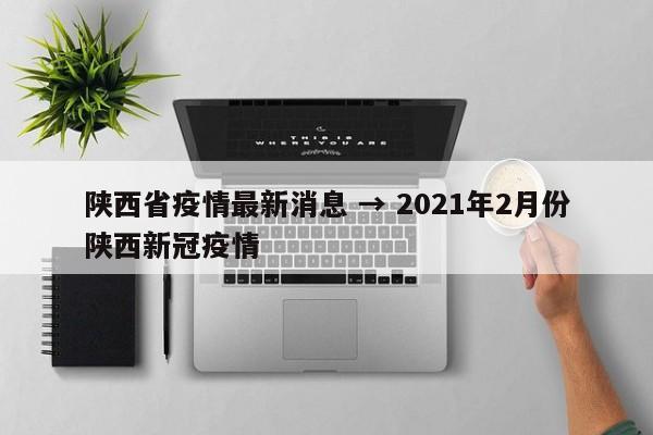 陕西省疫情最新消息 → 2021年2月份陕西新冠疫情