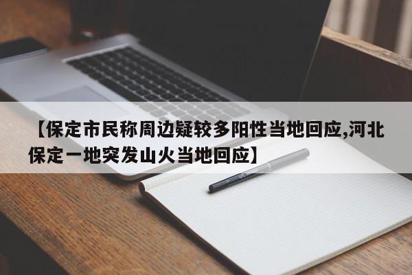 【保定市民称周边疑较多阳性当地回应,河北保定一地突发山火当地回应】