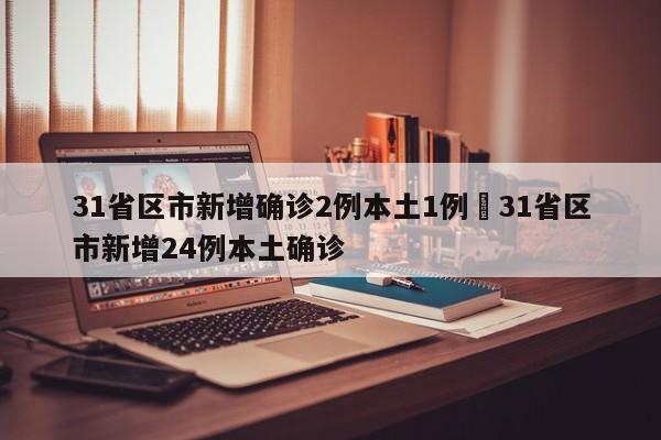31省区市新增确诊2例本土1例›31省区市新增24例本土确诊