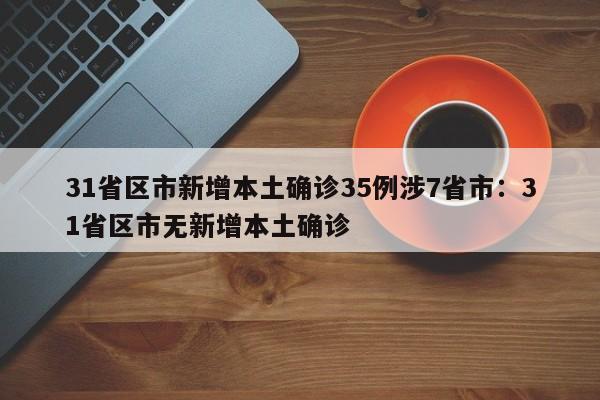 31省区市新增本土确诊35例涉7省市：31省区市无新增本土确诊
