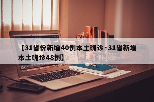 【31省份新增40例本土确诊·31省新增本土确诊48例】