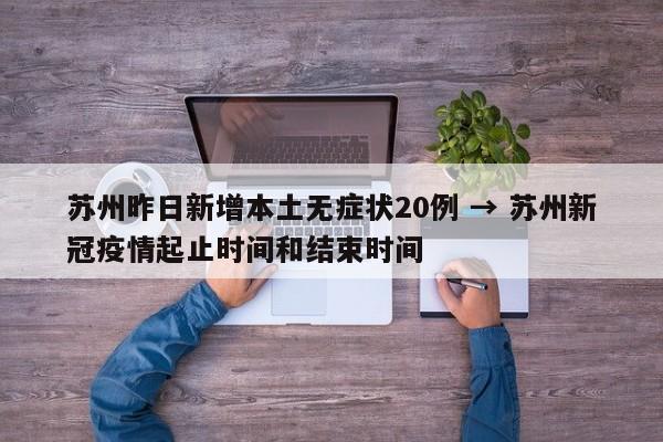 苏州昨日新增本土无症状20例 → 苏州新冠疫情起止时间和结束时间