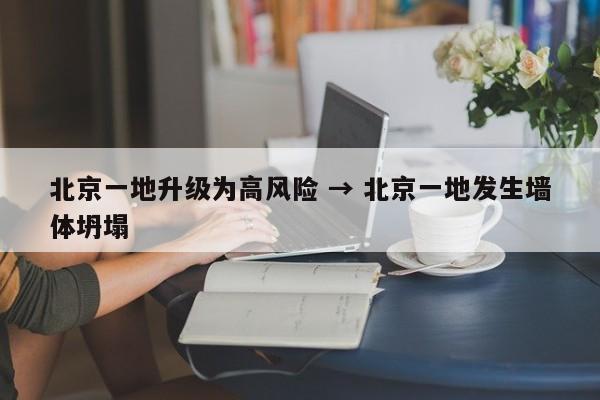 北京一地升级为高风险 → 北京一地发生墙体坍塌