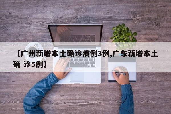 【广州新增本土确诊病例3例,广东新增本土确 诊5例】