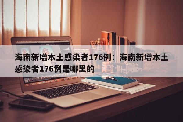 海南新增本土感染者176例：海南新增本土感染者176例是哪里的