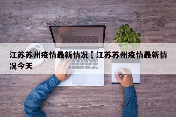 江苏苏州疫情最新情况›江苏苏州疫情最新情况今天