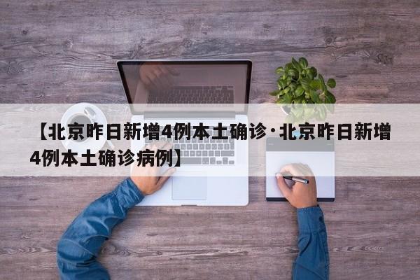 【北京昨日新增4例本土确诊·北京昨日新增4例本土确诊病例】