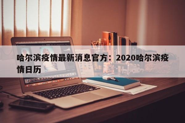 哈尔滨疫情最新消息官方:2020哈尔滨疫情日历